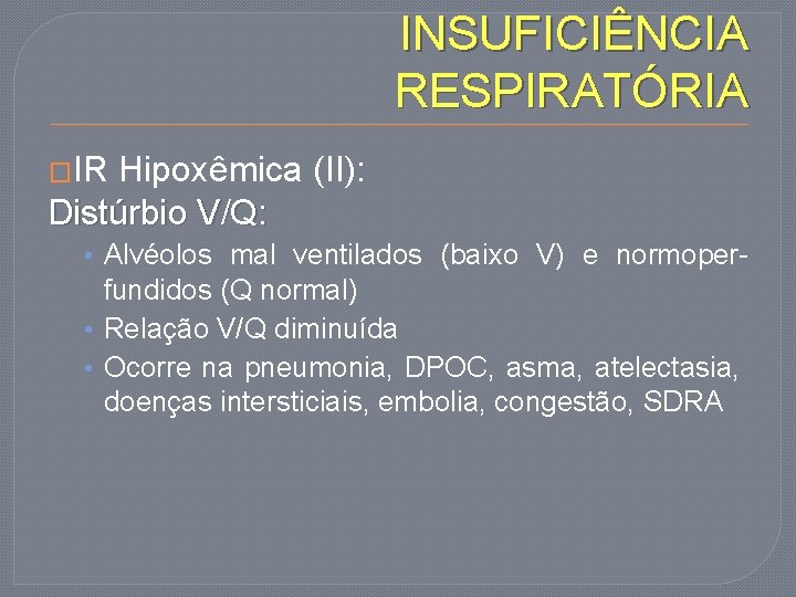 INSUFICIÊNCIA RESPIRATÓRIA �IR Hipoxêmica (II): Distúrbio V/Q: • Alvéolos mal ventilados (baixo V) e