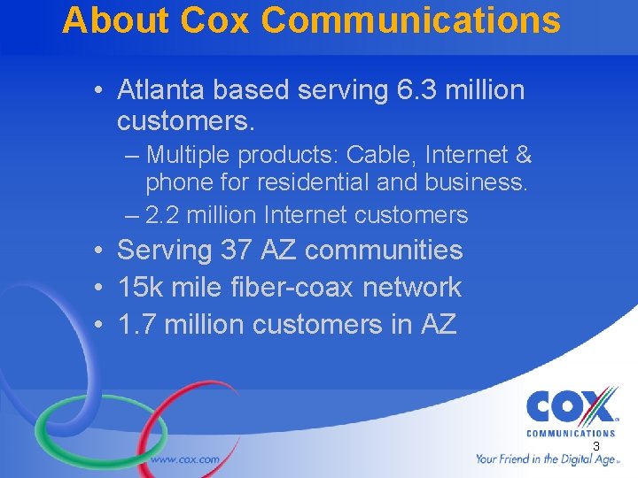 About Cox Communications • Atlanta based serving 6. 3 million customers. – Multiple products: