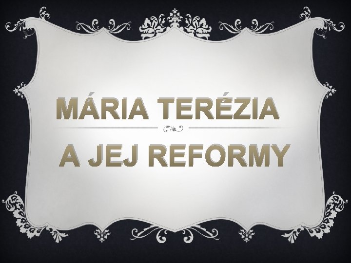 MÁRIA TERÉZIA A JEJ REFORMY MÁRIA TERÉZIA A JEJ REFORMY
