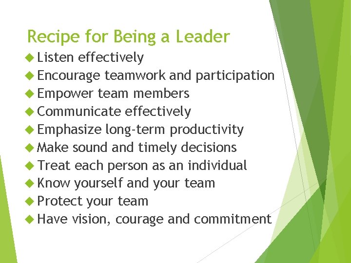 Recipe for Being a Leader Listen effectively Encourage teamwork and participation Empower team members