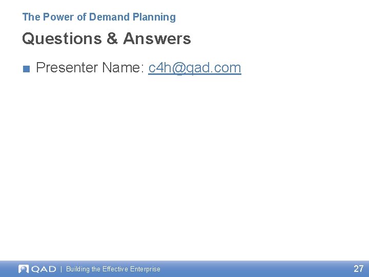 The Power of Demand Planning Questions & Answers ■ Presenter Name: c 4 h@qad.