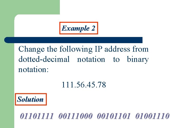 Example 2 Change the following IP address from dotted-decimal notation to binary notation: 111.