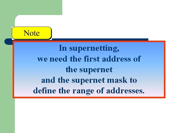 In supernetting, we need the first address of the supernet and the supernet mask