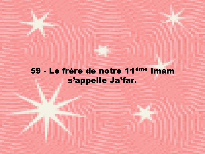 59 - Le frère de notre 11ème Imam s’appelle Ja’far. 