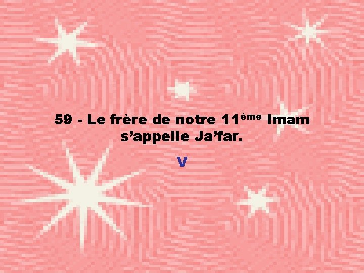 59 - Le frère de notre 11ème Imam s’appelle Ja’far. V 