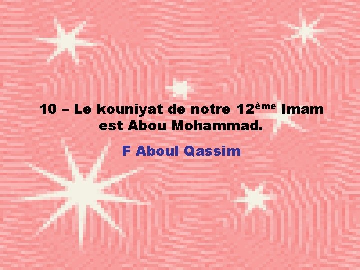 10 – Le kouniyat de notre 12ème Imam est Abou Mohammad. F Aboul Qassim