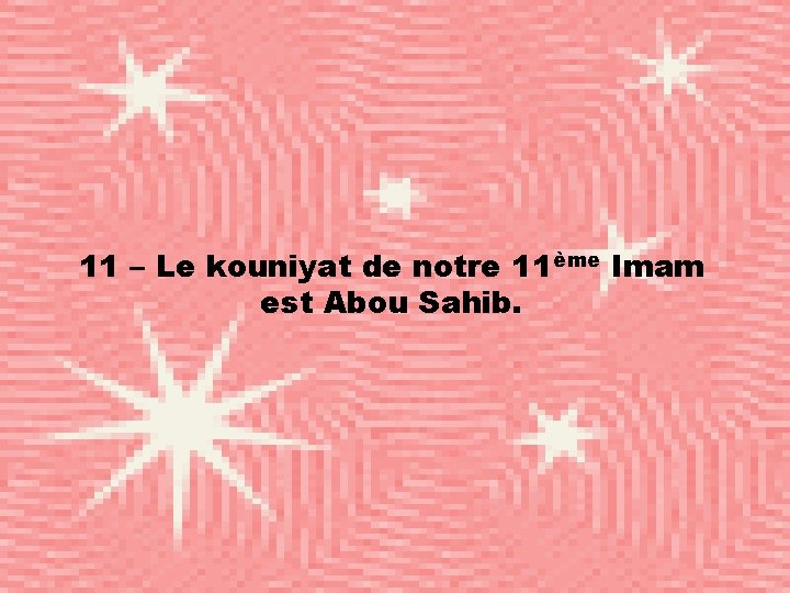 11 – Le kouniyat de notre 11ème Imam est Abou Sahib. 