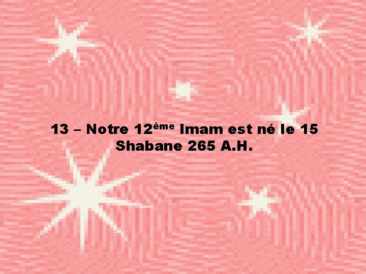 13 – Notre 12ème Imam est né le 15 Shabane 265 A. H. 