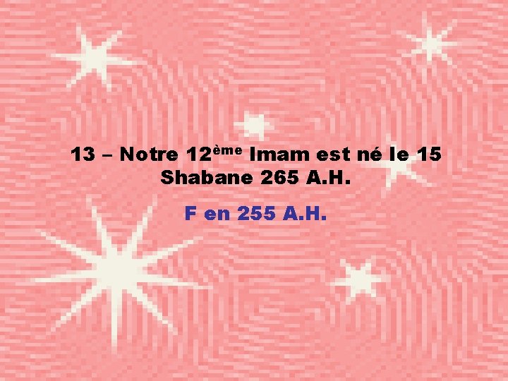 13 – Notre 12ème Imam est né le 15 Shabane 265 A. H. F