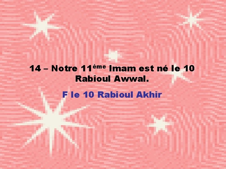 14 – Notre 11ème Imam est né le 10 Rabioul Awwal. F le 10