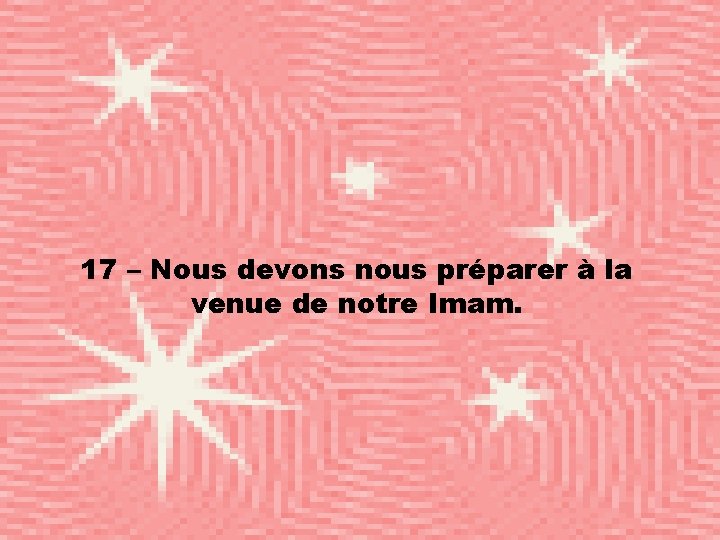 17 – Nous devons nous préparer à la venue de notre Imam. 