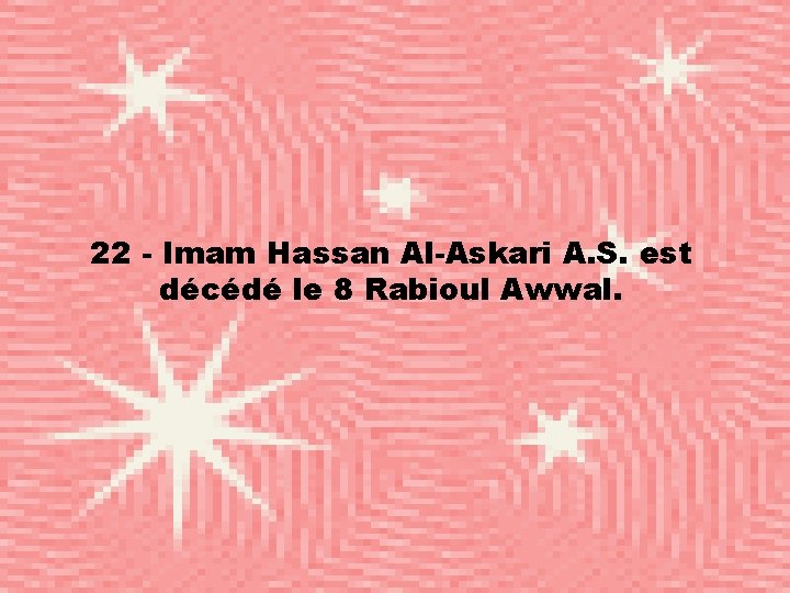 22 - Imam Hassan Al-Askari A. S. est décédé le 8 Rabioul Awwal. 