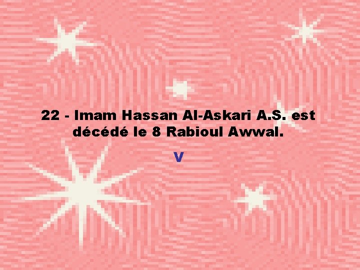 22 - Imam Hassan Al-Askari A. S. est décédé le 8 Rabioul Awwal. V
