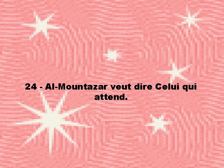 24 - Al-Mountazar veut dire Celui qui attend. 