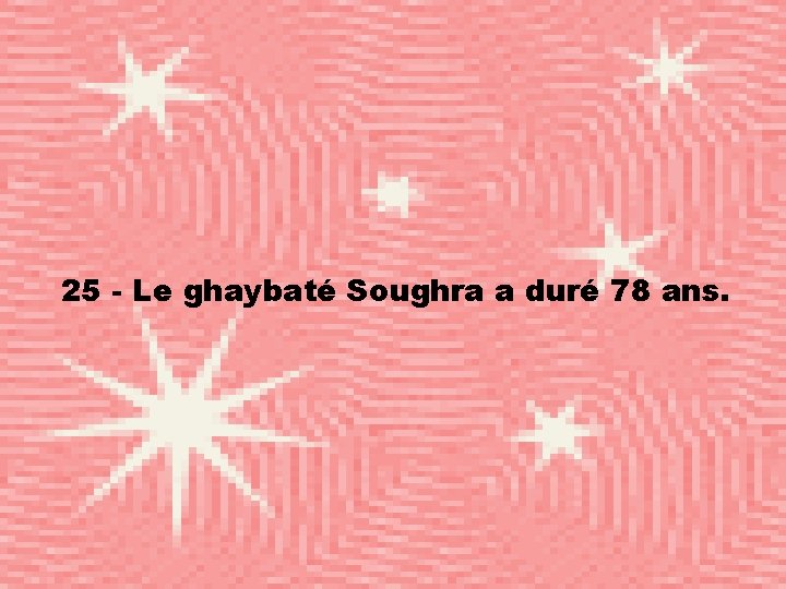 25 - Le ghaybaté Soughra a duré 78 ans. 