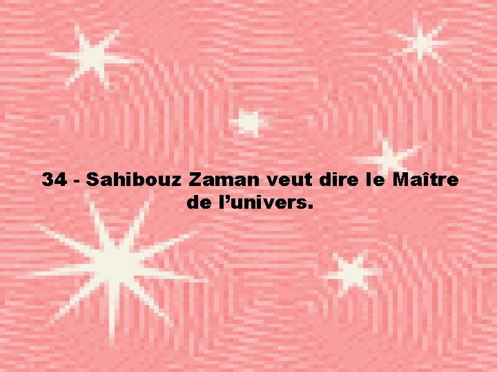 34 - Sahibouz Zaman veut dire le Maître de l’univers. 