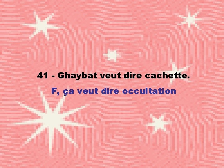 41 - Ghaybat veut dire cachette. F, ça veut dire occultation 