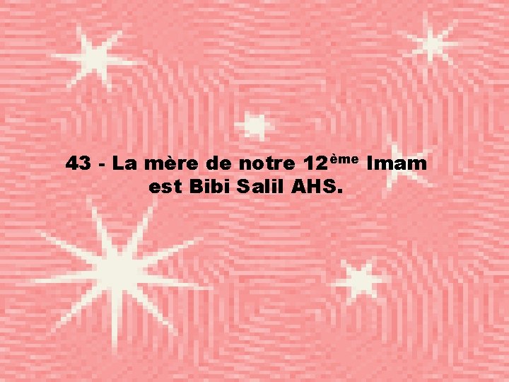 43 - La mère de notre 12ème Imam est Bibi Salil AHS. 