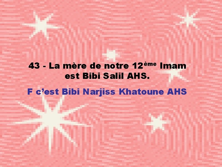 43 - La mère de notre 12ème Imam est Bibi Salil AHS. F c’est
