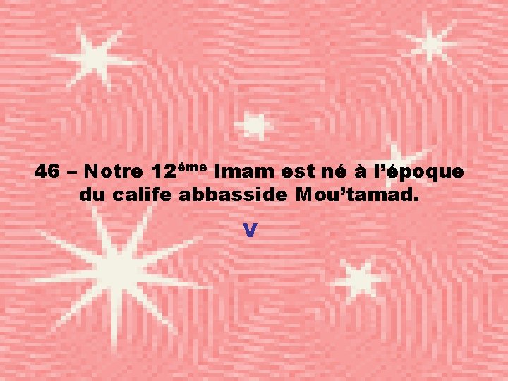 46 – Notre 12ème Imam est né à l’époque du calife abbasside Mou’tamad. V