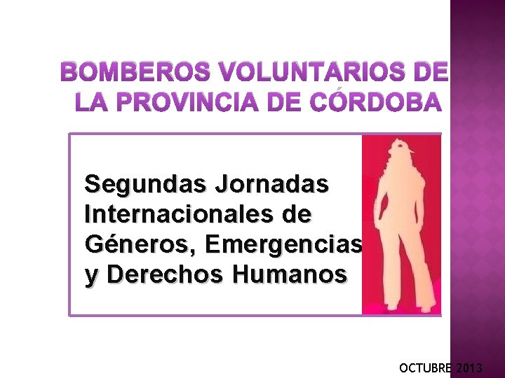 BOMBEROS VOLUNTARIOS DE LA PROVINCIA DE CÓRDOBA Segundas Jornadas Internacionales de Géneros, Emergencias y