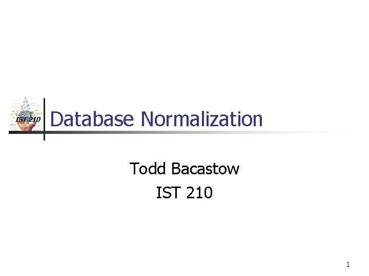 IST 210 Database Normalization Todd Bacastow IST 210 1 