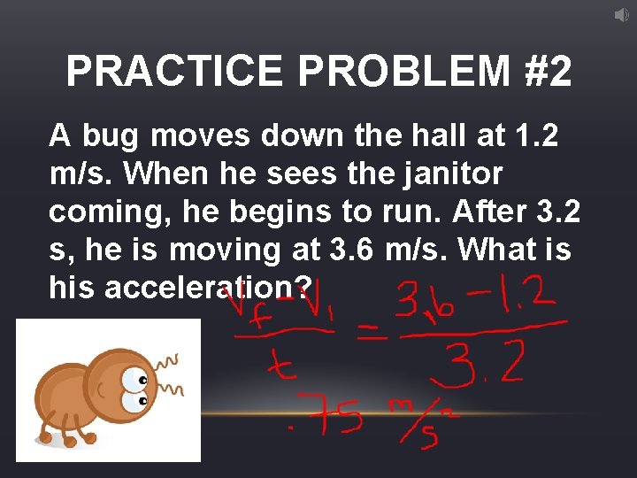 PRACTICE PROBLEM #2 A bug moves down the hall at 1. 2 m/s. When