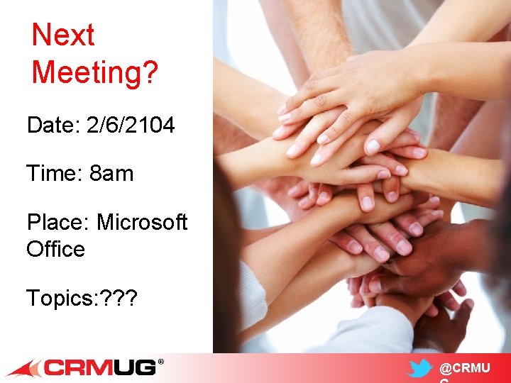 Next Meeting? Date: 2/6/2104 Time: 8 am Place: Microsoft Office Topics: ? ? ?