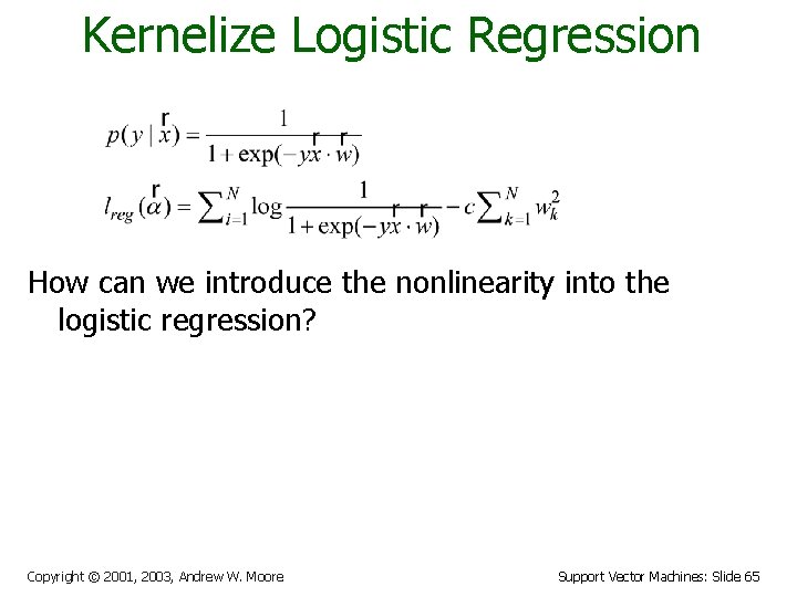 Kernelize Logistic Regression How can we introduce the nonlinearity into the logistic regression? Copyright