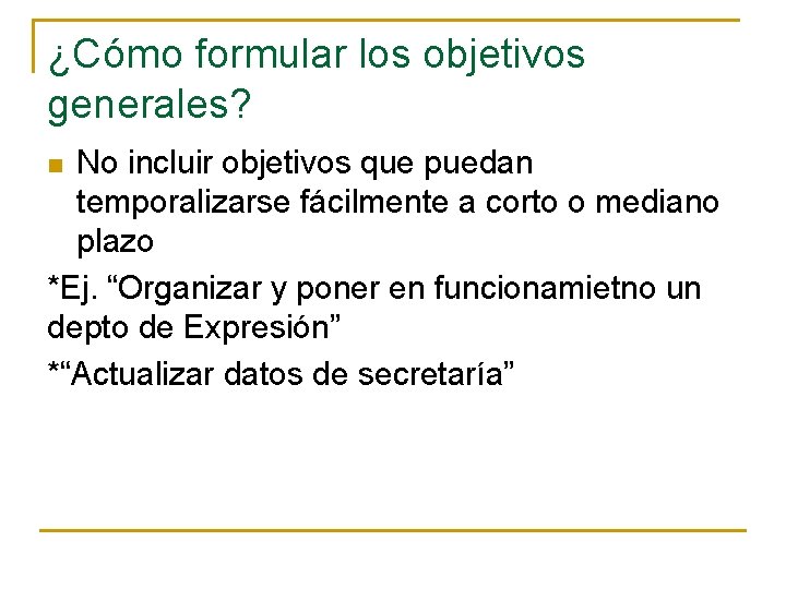 ¿Cómo formular los objetivos generales? No incluir objetivos que puedan temporalizarse fácilmente a corto