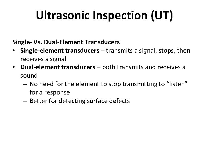 Ultrasonic Inspection (UT) Single- Vs. Dual-Element Transducers • Single-element transducers – transmits a signal,