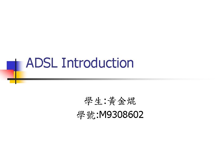 ADSL Introduction 學生: 黃金焜 學號: M 9308602 