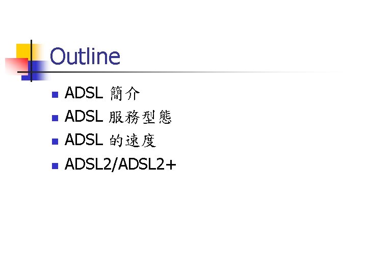 Outline n n ADSL 簡介 ADSL 服務型態 ADSL 的速度 ADSL 2/ADSL 2+ 