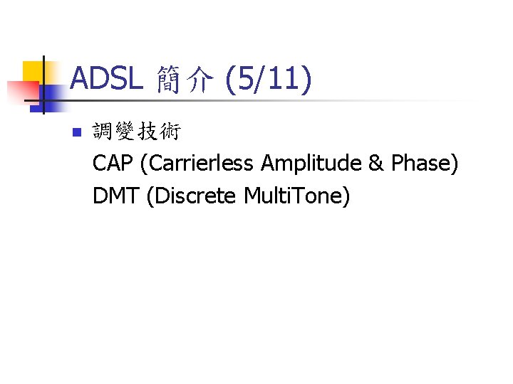 ADSL 簡介 (5/11) n 調變技術 CAP (Carrierless Amplitude & Phase) DMT (Discrete Multi. Tone)