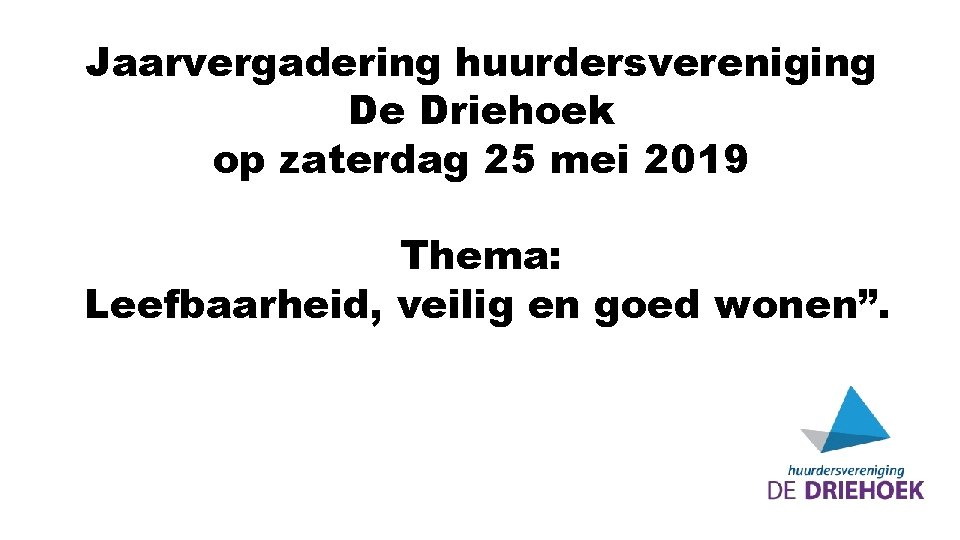 Jaarvergadering huurdersvereniging De Driehoek op zaterdag 25 mei 2019 Thema: Leefbaarheid, veilig en goed