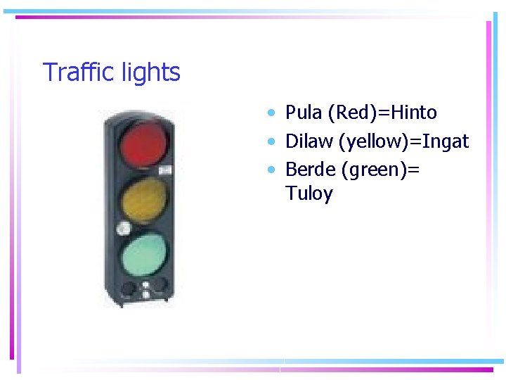 Traffic lights • Pula (Red)=Hinto • Dilaw (yellow)=Ingat • Berde (green)= Tuloy Traffic lights • Pula (Red)=Hinto • Dilaw (yellow)=Ingat • Berde (green)= Tuloy