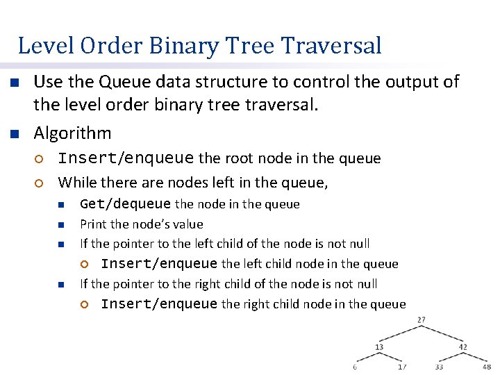 Level Order Binary Tree Traversal n n Use the Queue data structure to control