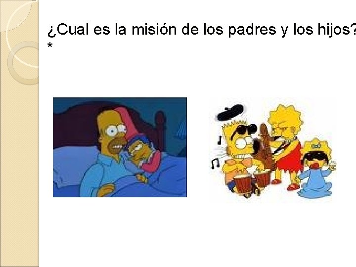 ¿Cual es la misión de los padres y los hijos? * 