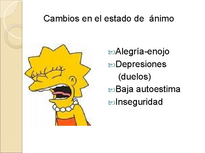  Cambios en el estado de ánimo Alegría-enojo Depresiones (duelos) Baja autoestima Inseguridad 