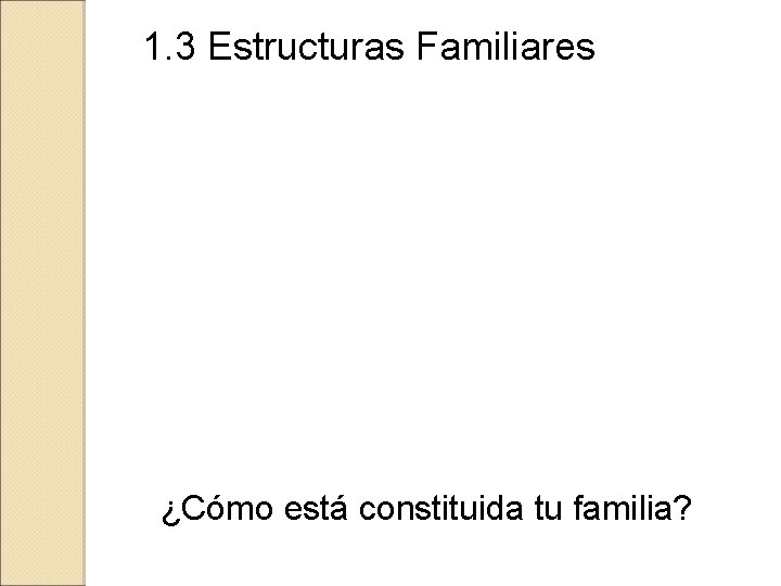 1. 3 Estructuras Familiares ¿Cómo está constituida tu familia? 