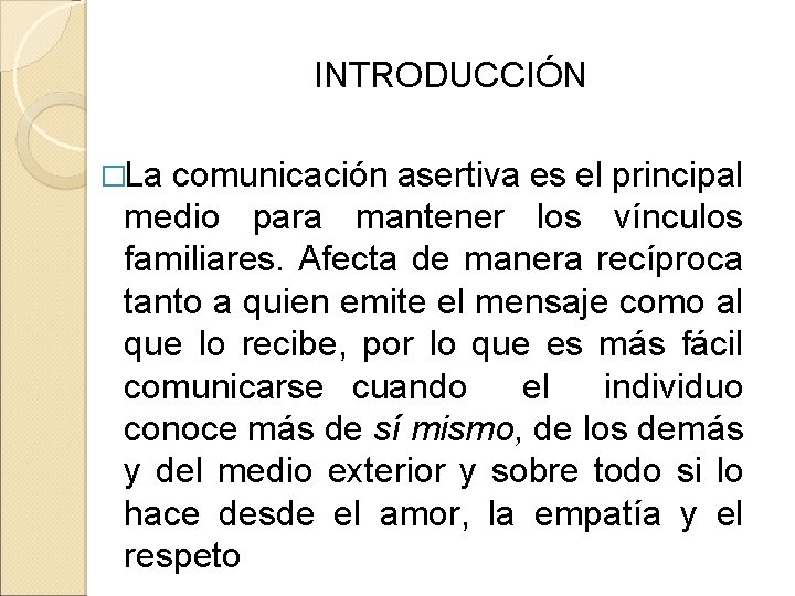 INTRODUCCIÓN �La comunicación asertiva es el principal medio para mantener los vínculos familiares. Afecta