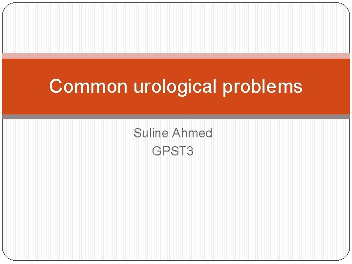 Common urological problems Suline Ahmed GPST 3 