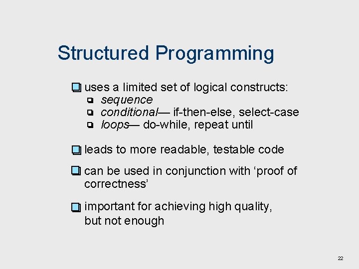 Structured Programming uses a limited set of logical constructs: sequence conditional— if-then-else, select-case loops—