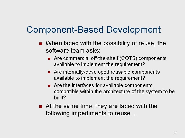 Component-Based Development n When faced with the possibility of reuse, the software team asks: