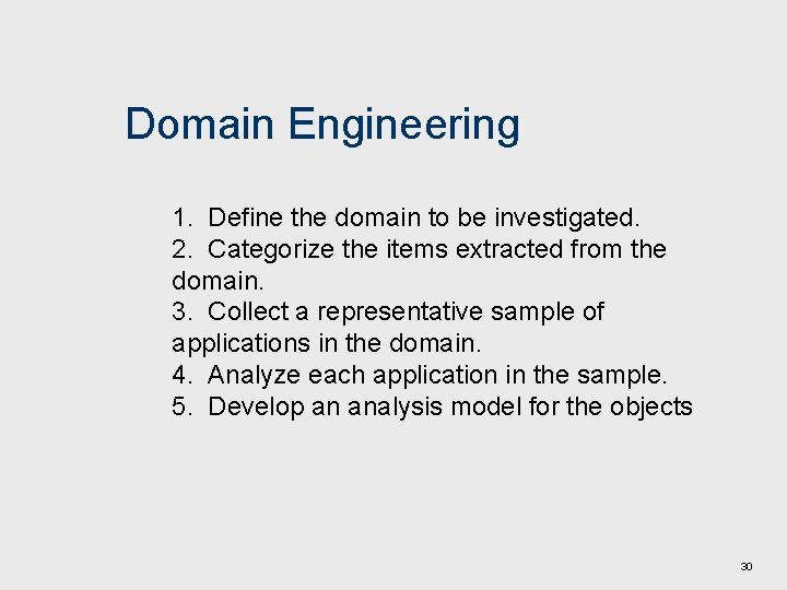 Domain Engineering 1. Define the domain to be investigated. 2. Categorize the items extracted