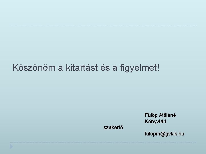 Köszönöm a kitartást és a figyelmet! Fülöp Attiláné Könyvtári szakértő fulopm@gvkik. hu 