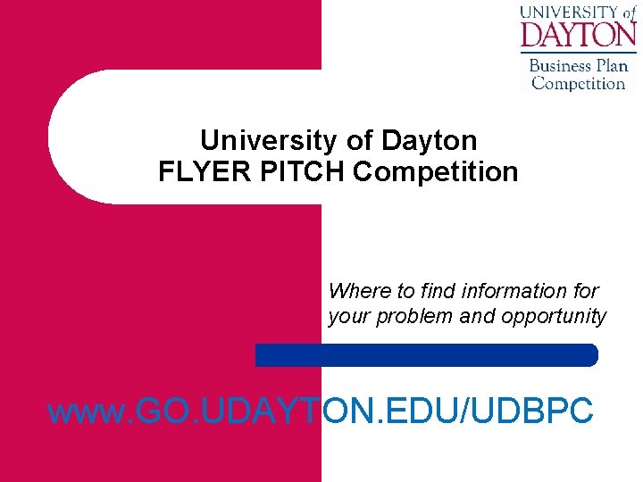 University of Dayton FLYER PITCH Competition Where to find information for your problem and