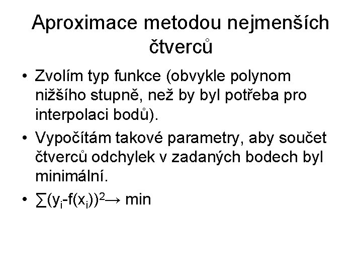 Aproximace metodou nejmenších čtverců • Zvolím typ funkce (obvykle polynom nižšího stupně, než by