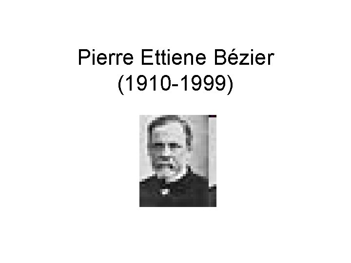 Pierre Ettiene Bézier (1910 -1999) 