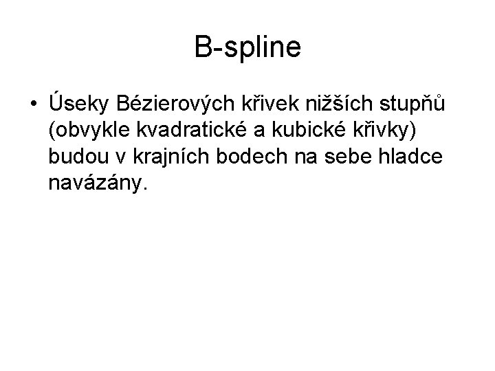 B-spline • Úseky Bézierových křivek nižších stupňů (obvykle kvadratické a kubické křivky) budou v